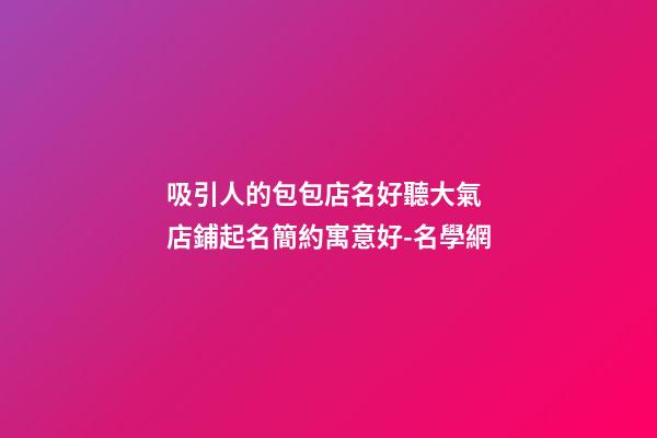 吸引人的包包店名好聽大氣 店鋪起名簡約寓意好-名學網-第1張-店鋪起名-玄機派